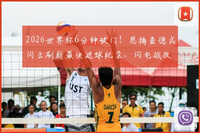 2026世界杯6分钟破门！恩梅查德式闪击刷新最快进球纪录，闪电战改写历史