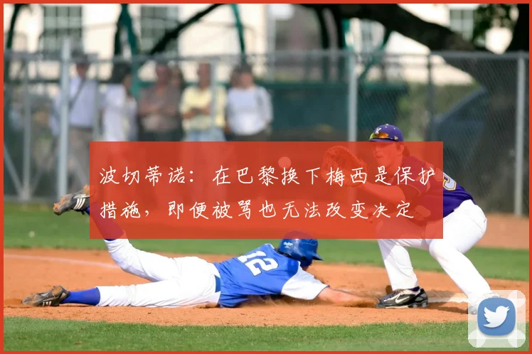 波切蒂诺：在巴黎换下梅西是保护措施，即便被骂也无法改变决定