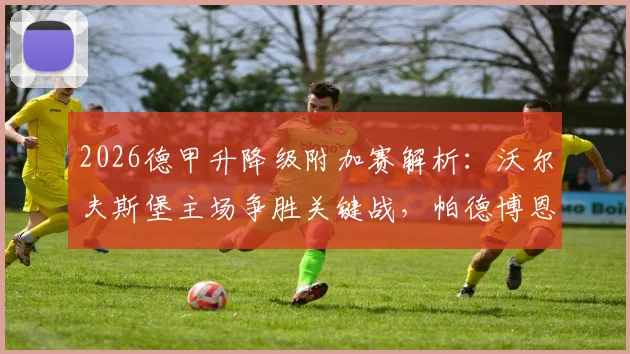 2026德甲升降级附加赛解析：沃尔夫斯堡主场争胜关键战，帕德博恩客场保平争胜攻略