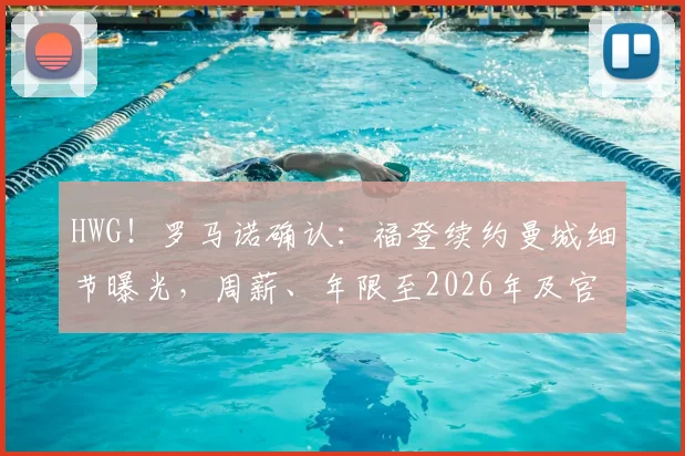 HWG!罗马诺确认:福登续约曼城细节曝光,周薪、年限至2026年及官宣时间深度解析