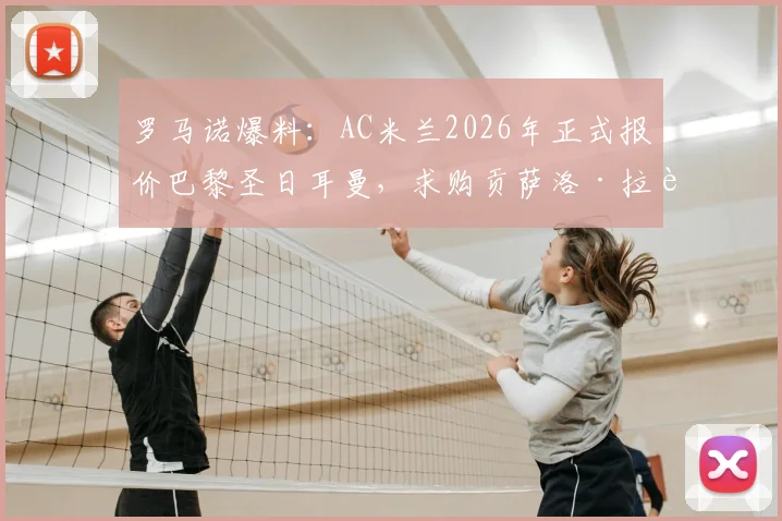 罗马诺爆料：AC米兰2026年正式报价巴黎圣日耳曼，求购贡萨洛·拉莫斯转会最新进展