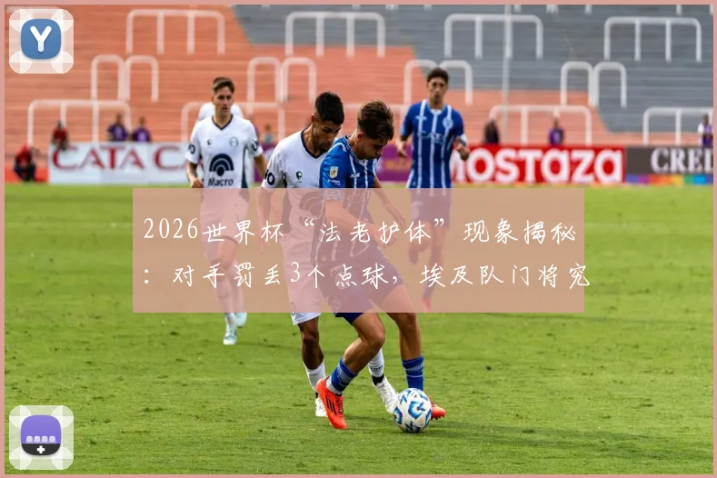 2026世界杯“法老护体”现象揭秘:对手罚丢3个点球,埃及队门将究竟做了什么?