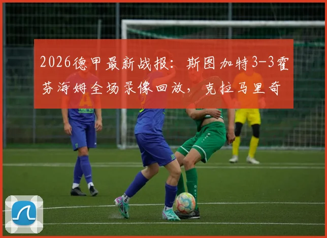 2026德甲最新战报：斯图加特3-3霍芬海姆全场录像回放，克拉马里奇独中两元率队艰难抢分