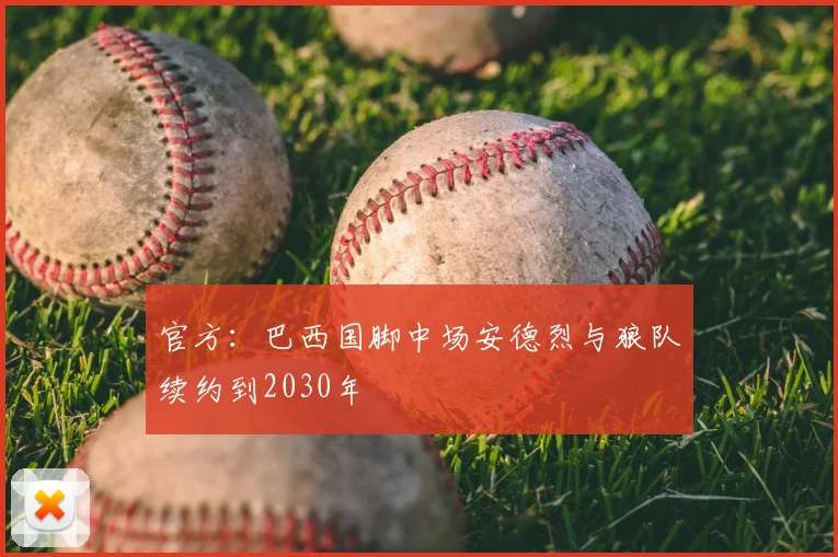 官方:巴西国脚中场安德烈与狼队续约到2030年