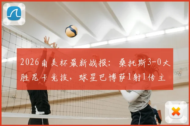 2026南美杯最新战报：桑托斯3-0大胜昆卡竞技，球星巴博萨1射1传主导比赛，晋级前景分析