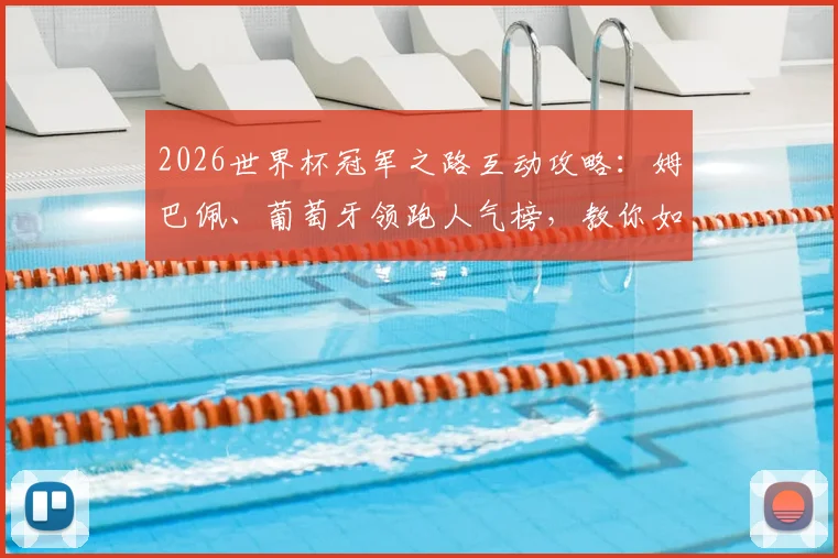 2026世界杯冠军之路互动攻略：姆巴佩、葡萄牙领跑人气榜，教你如何参与投票赢取专属福利