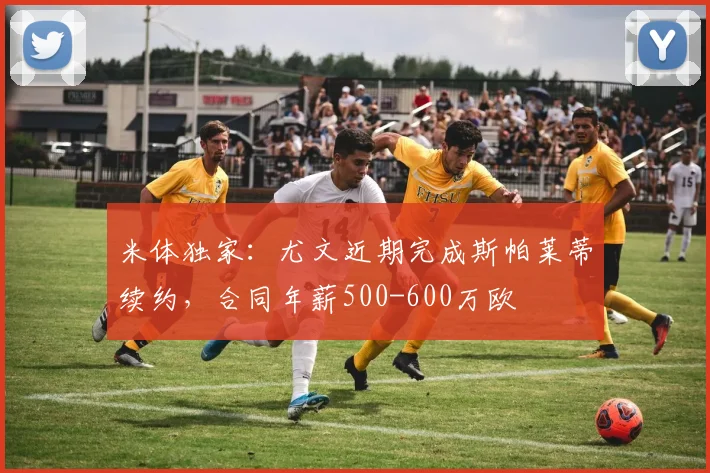 米体独家：尤文近期完成斯帕莱蒂续约，合同年薪500-600万欧