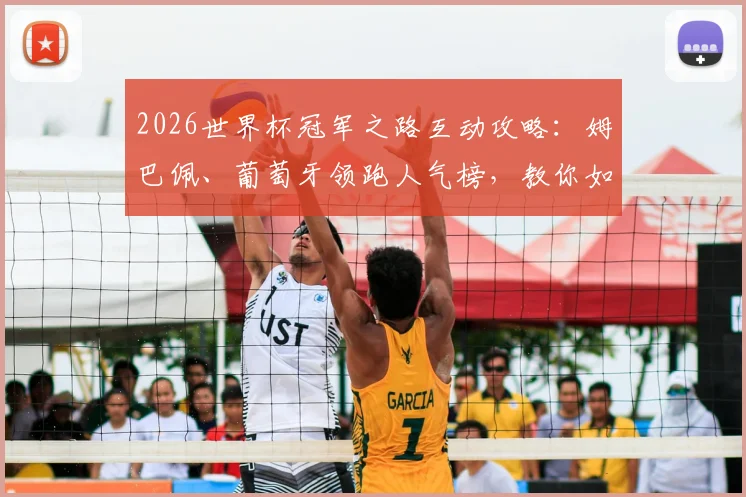 2026世界杯冠军之路互动攻略：姆巴佩、葡萄牙领跑人气榜，教你如何参与投票赢取专属福利