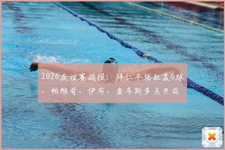 2026友谊赛战报：拜仁半场狂轰6球，帕维奇、伊布、查韦斯多点开花，6-0横扫罗塔埃根