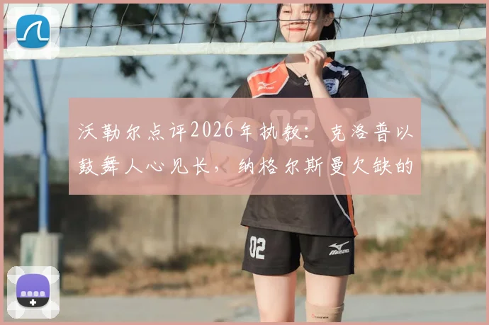 沃勒尔点评2026年执教:克洛普以鼓舞人心见长,纳格尔斯曼欠缺的正是这一点