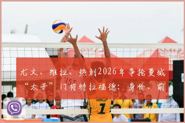 尤文、维拉、热刺2026年争抢曼城“太子”门将特拉福德：身价、前景与转会可能性深度分析