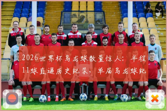 2026世界杯乌龙球数量惊人：半程11球直逼历史纪录，单届乌龙球纪录将被刷新？