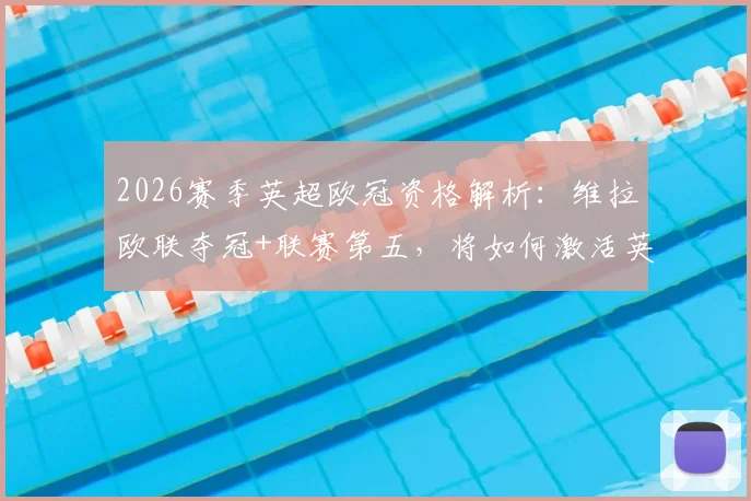 2026赛季英超欧冠资格解析:维拉欧联夺冠+联赛第五,将如何激活英超第六名参赛席位?