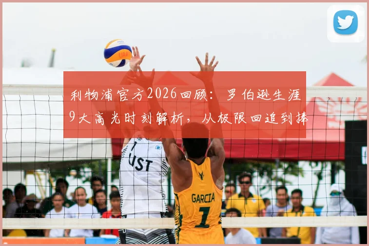 利物浦官方2026回顾:罗伯逊生涯9大高光时刻解析,从极限回追到捧杯瞬间全收录