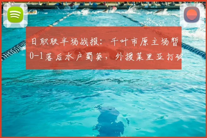 日职联半场战报:千叶市原主场暂0-1落后水户蜀葵,外援莱里亚打破僵局,比赛最新数据分析