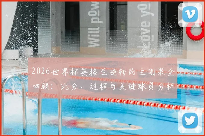 2026世界杯英格兰逆转民主刚果全回顾：比分、过程与关键球员分析，解读刚果队史首场淘汰赛失利原因
