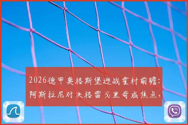 2026德甲奥格斯堡迎战霍村前瞻：阿斯拉尼对决格雷戈里奇成焦点，曹法尔先发如何影响战局