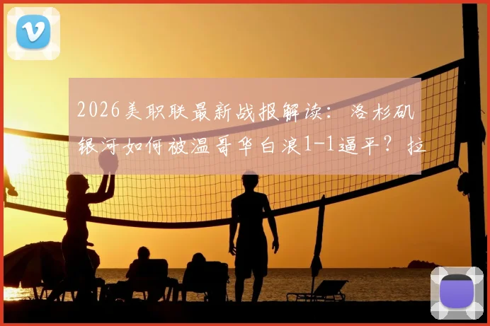 2026美职联最新战报解读：洛杉矶银河如何被温哥华白浪1-1逼平？拉沃尔达绝平救主，联赛排名有何影响？