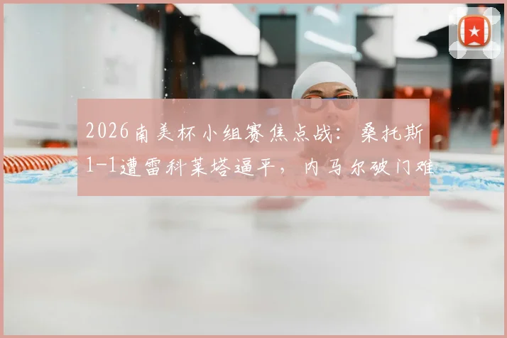 2026南美杯小组赛焦点战：桑托斯1-1遭雷科莱塔逼平，内马尔破门难救主