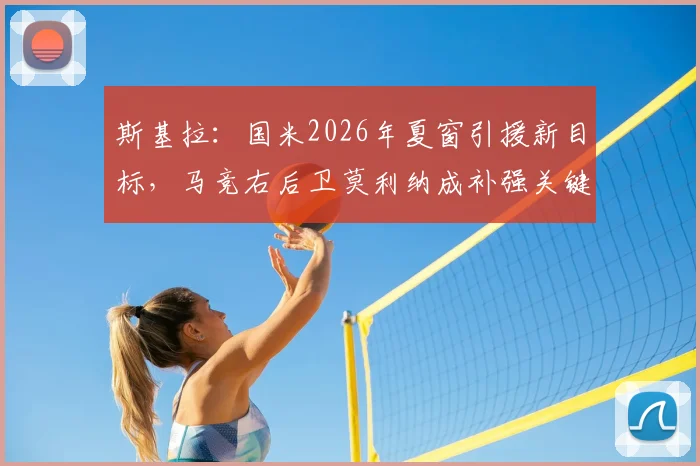 斯基拉：国米2026年夏窗引援新目标，马竞右后卫莫利纳成补强关键选项