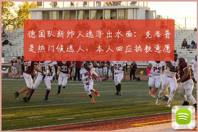 德国队新帅人选浮出水面：克洛普是热门候选人，本人回应执教意愿引发热议