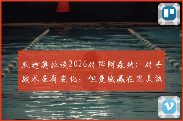 瓜迪奥拉谈2026对阵阿森纳：对手战术虽有变化，但曼城赢在完美执行赛前部署，深度战术复盘解析